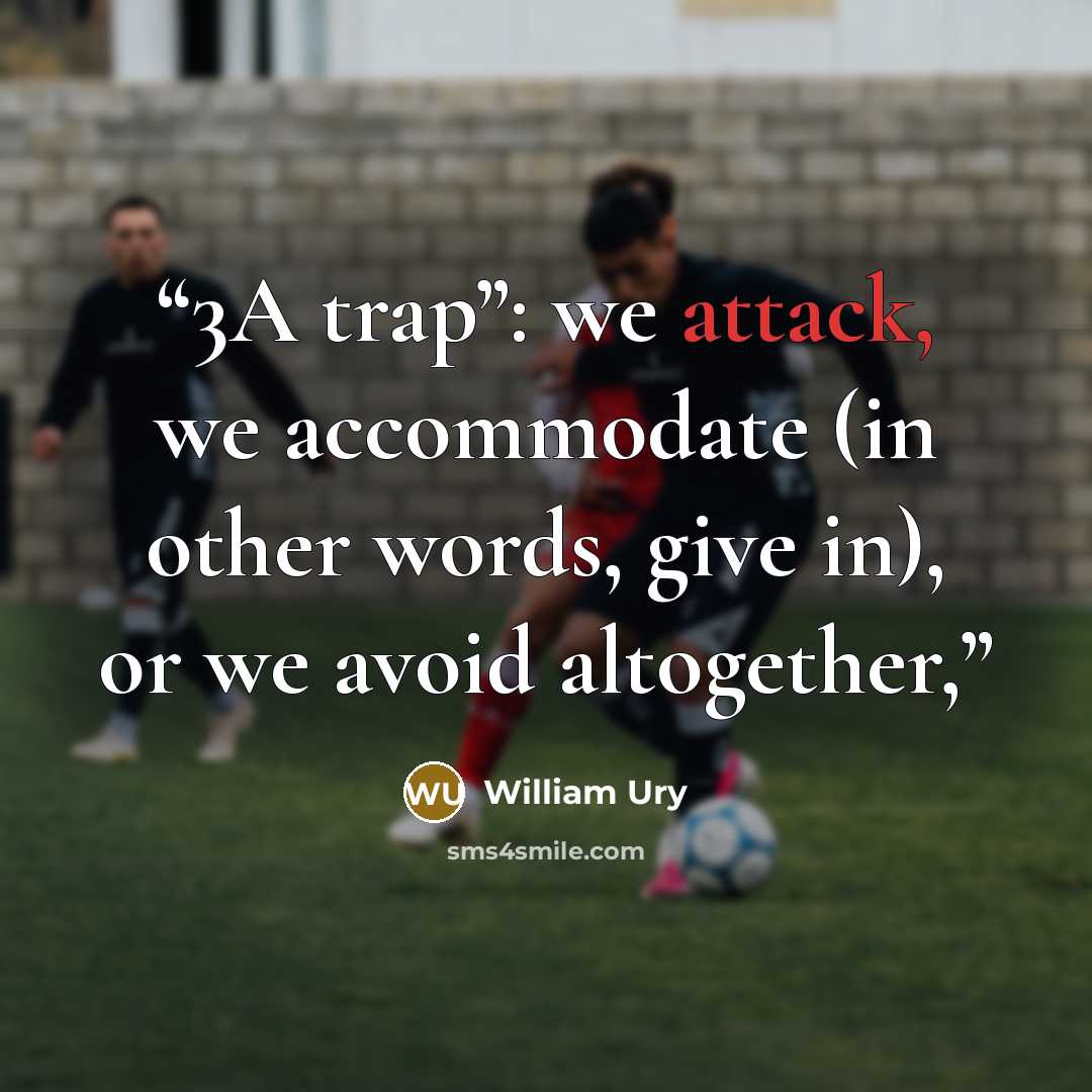 “3A trap”: we attack, we accommodate (in other words, give in), or we avoid altogether,” quote by William Ury