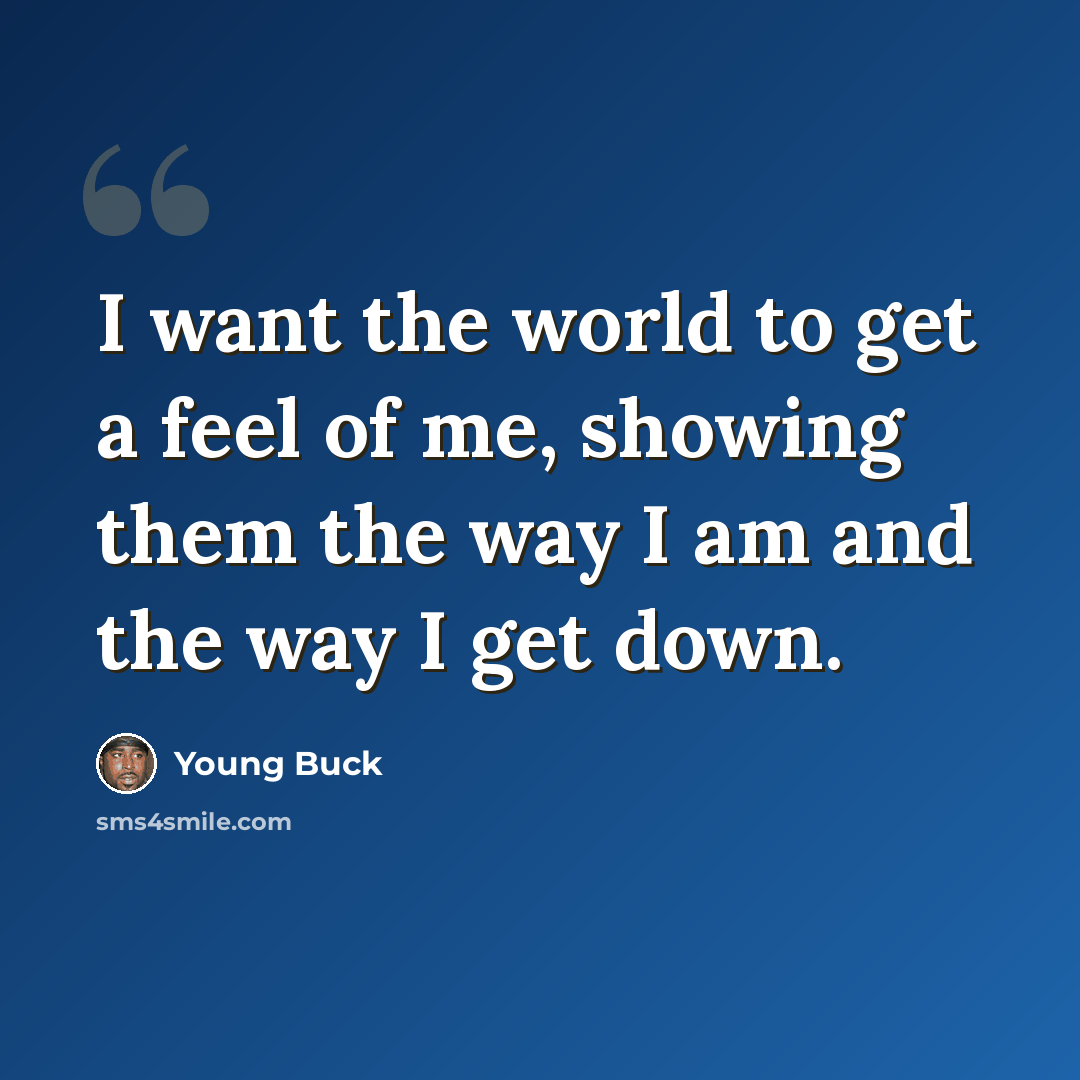 “I want the world to get a feel of me, showing them the way I am and the way I get down.” quote by Young Buck