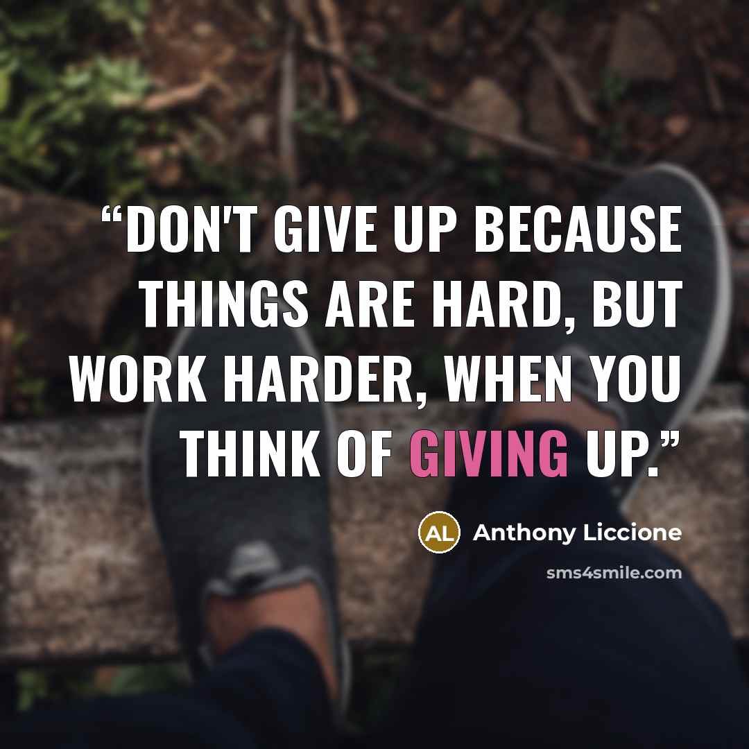 “Don't give up because things are hard, but work harder, when you think of giving up.” quote by Anthony Liccione