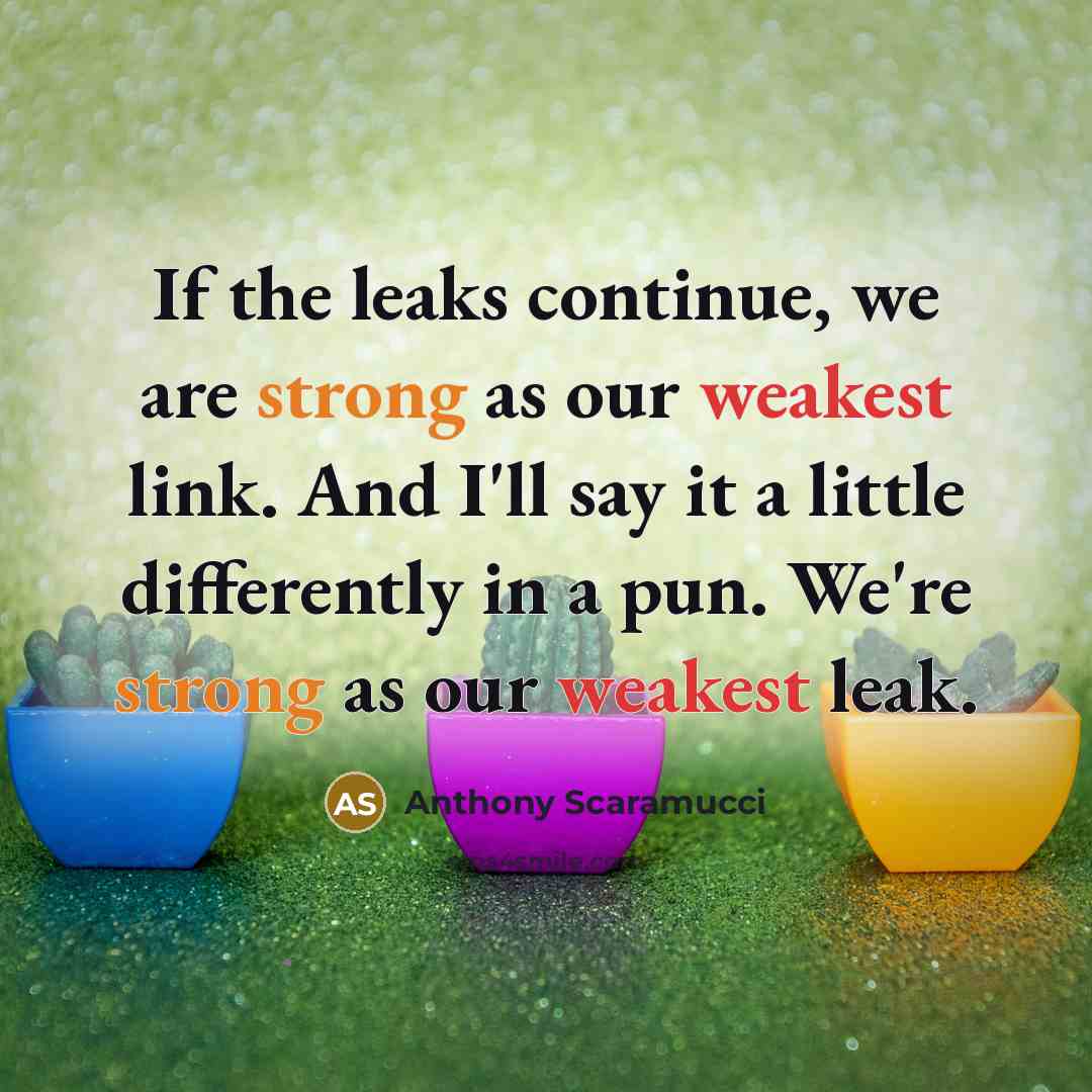 “If the leaks continue, we are strong as our weakest link. And I'll say it a little differently in a pun. We're strong as our weakest leak.” quote by Anthony Scaramucci