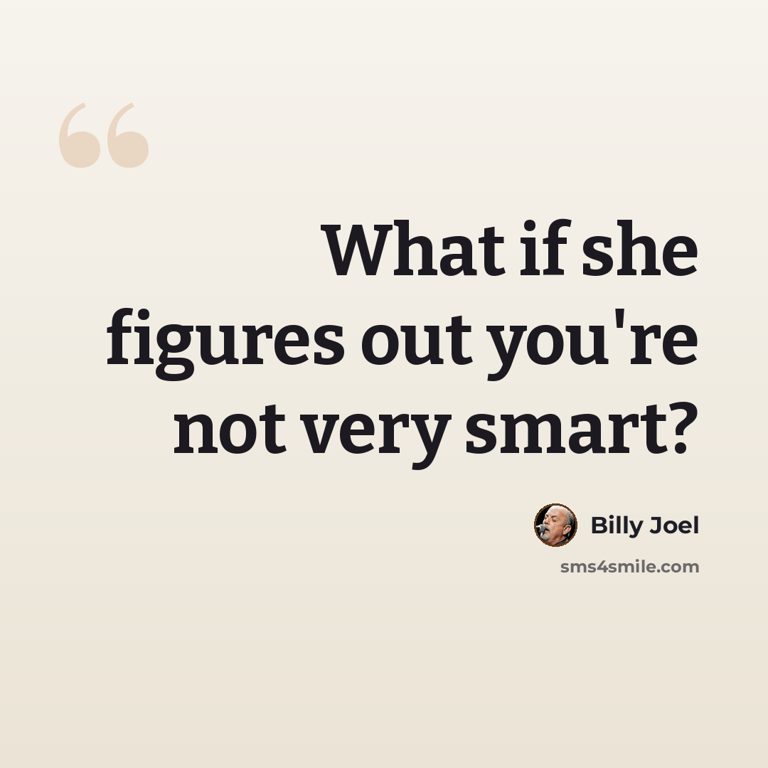“What if she figures out you're not very smart?” quote by Billy Joel
