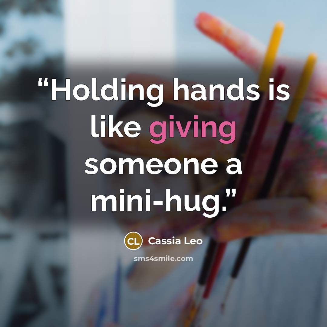 “Holding hands is like giving someone a mini-hug.” quote by Cassia Leo
