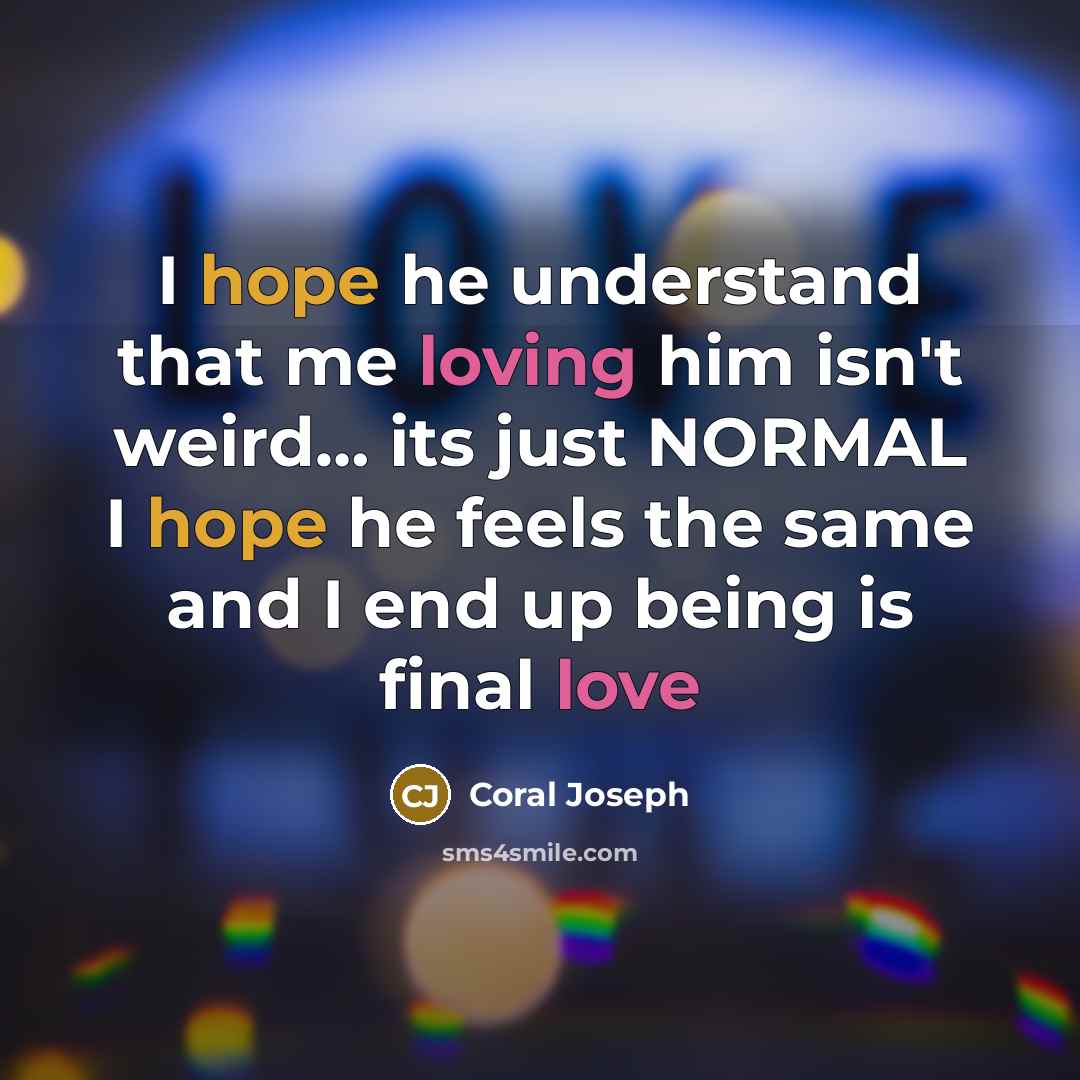 “I hope he understand that me loving him isn't weird… its just NORMAL I hope he feels the same and I end up being is final love” quote by Coral Joseph