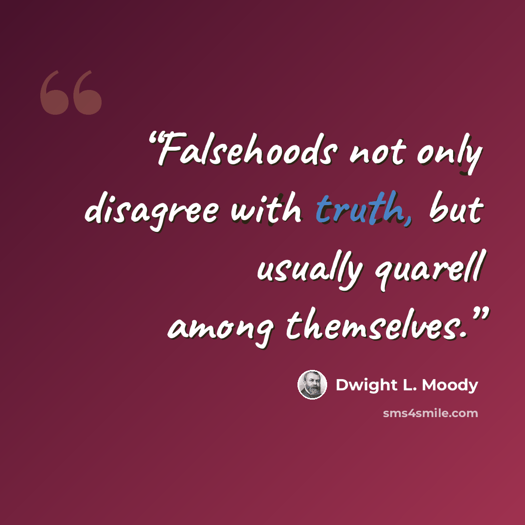 “Falsehoods not only disagree with truth, but usually quarell among themselves.” quote by Dwight L. Moody