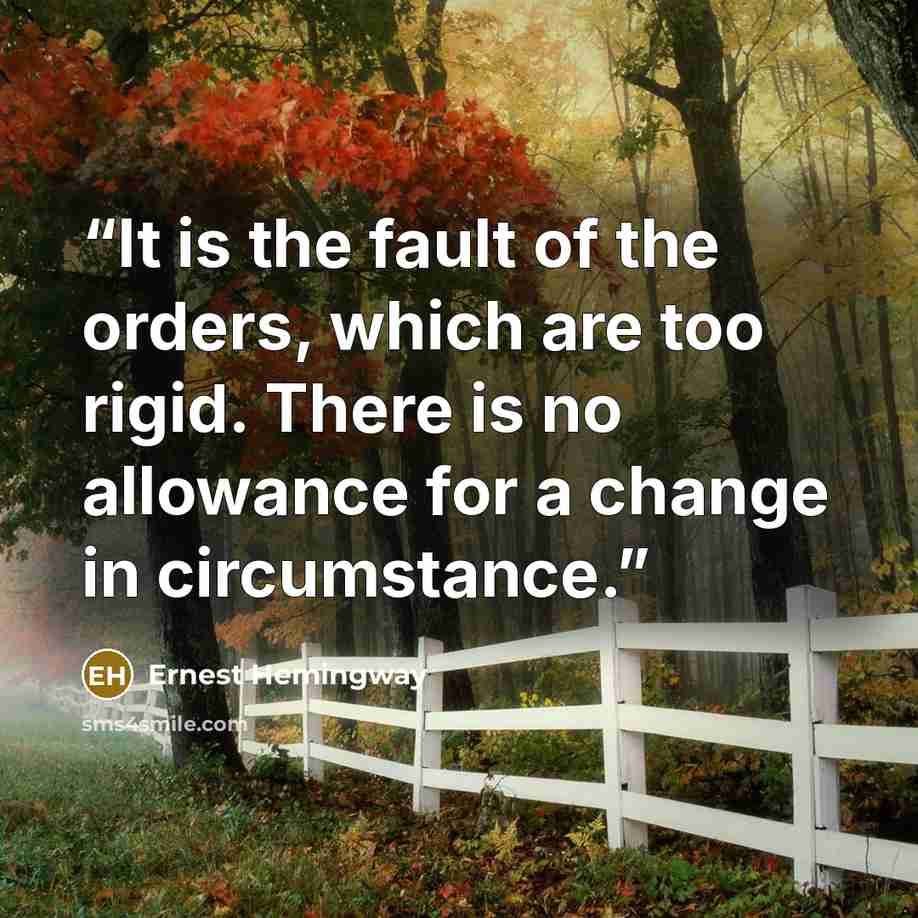 “It is the fault of the orders, which are too rigid. There is no allowance for a change in circumstance.” quote by Ernest Hemingway