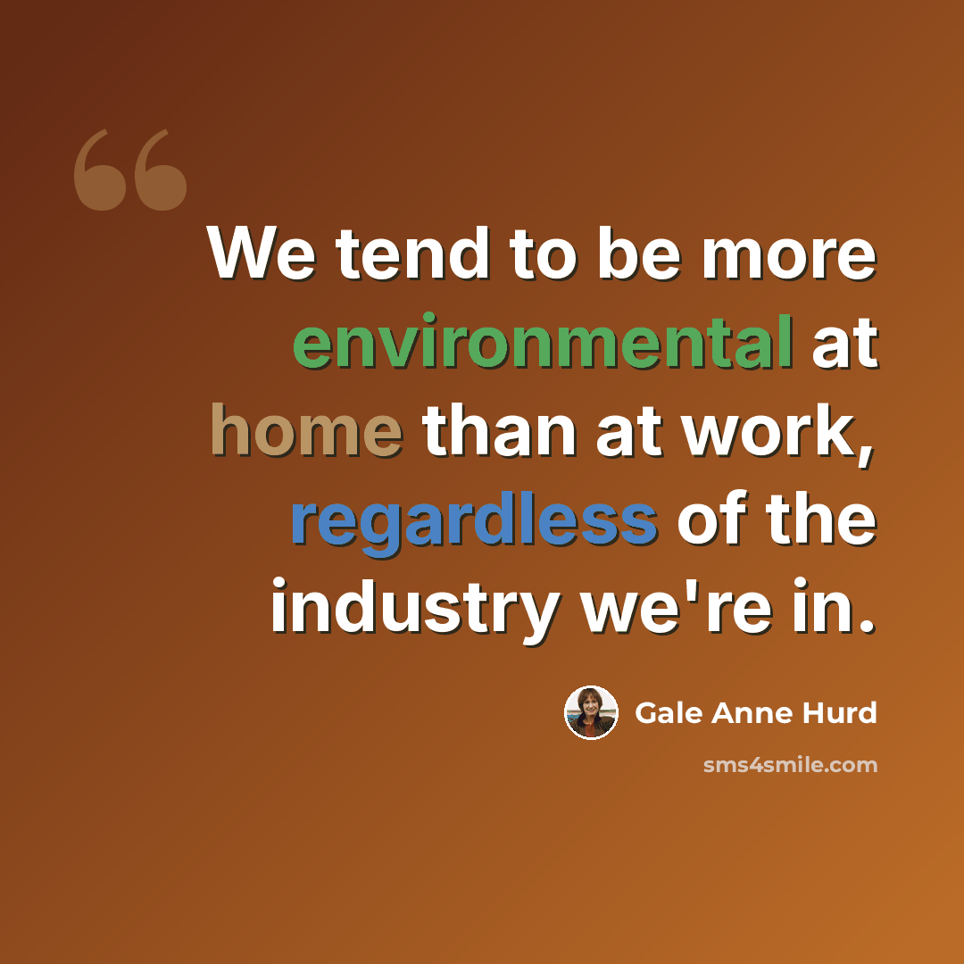 “We tend to be more environmental at home than at work, regardless of the industry we're in.” quote by Gale Anne Hurd