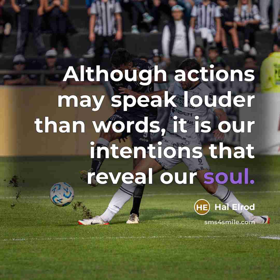 “Although actions may speak louder than words, it is our intentions that reveal our soul.” quote by Hal Elrod