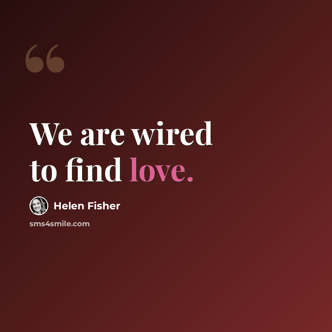 “We are wired to find love.” quote by Helen Fisher