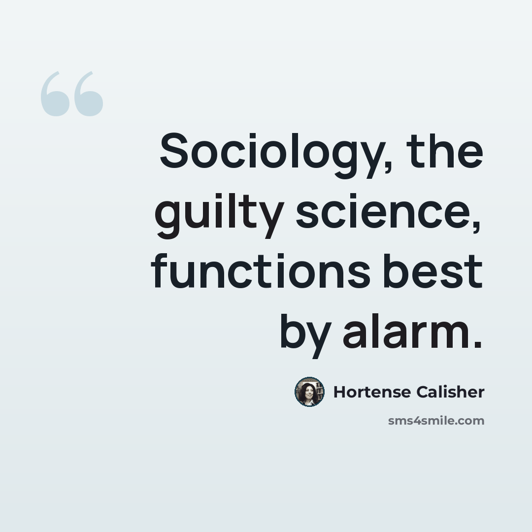 “Sociology, the guilty science, functions best by alarm.” quote by Hortense Calisher