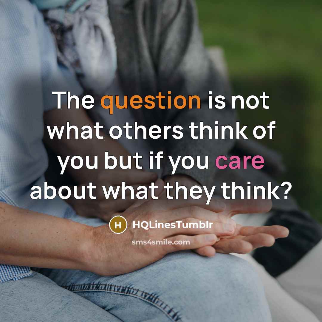 “The question is not what others think of you but if you care about what they think?” quote by HQLinestumblr