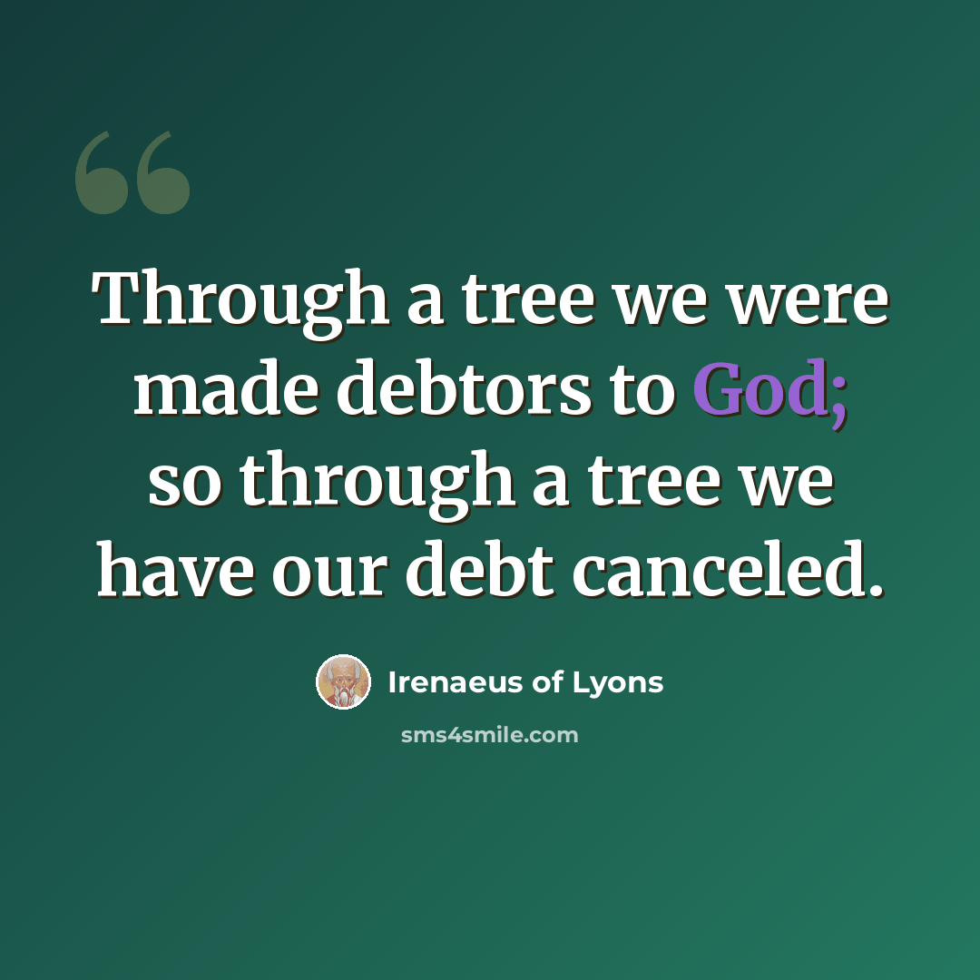 “Through a tree we were made debtors to God; so through a tree we have our debt canceled.” quote by Irenaeus of Lyons