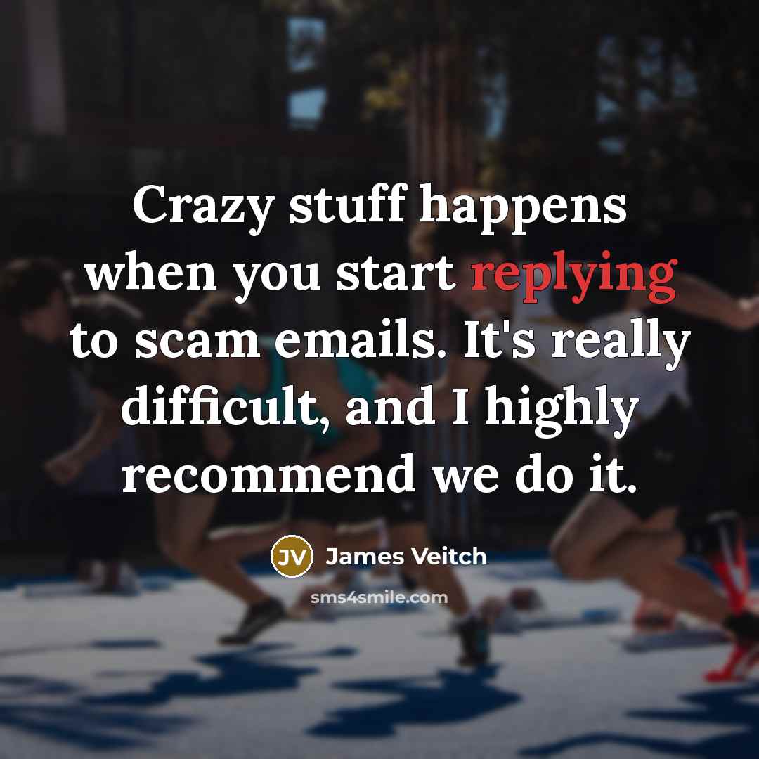 “Crazy stuff happens when you start replying to scam emails. It's really difficult, and I highly recommend we do it.” quote by James Veitch