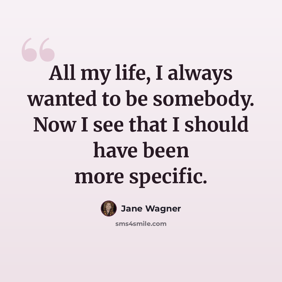 “All my life, I always wanted to be somebody. Now I see that I should have been more specific.” quote by Jane Wagner