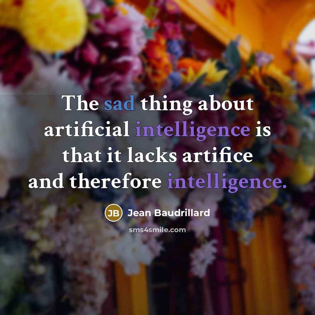 “The sad thing about artificial intelligence is that it lacks artifice and therefore intelligence.” quote by Jean Baudrillard