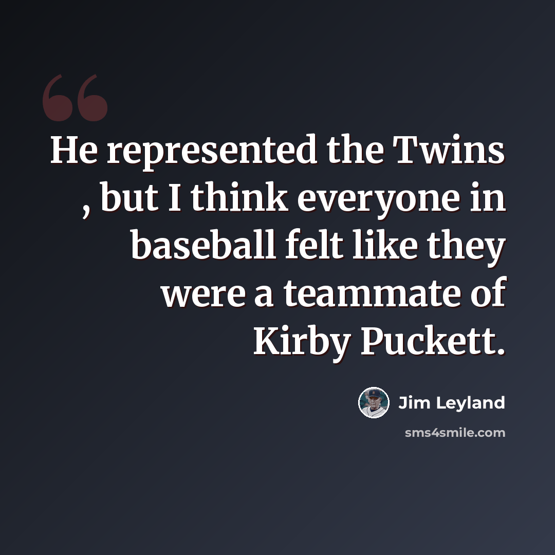 “He represented the Twins , but I think everyone in baseball felt like they were a teammate of Kirby Puckett.” quote by Jim Leyland