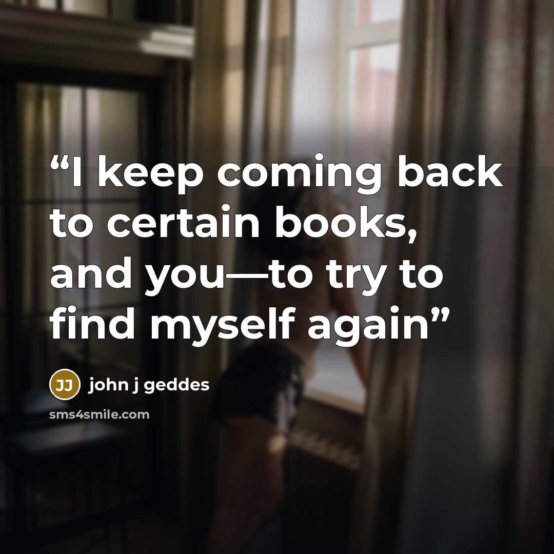 “I keep coming back to certain books, and you—to try to find myself again” quote by john j geddes
