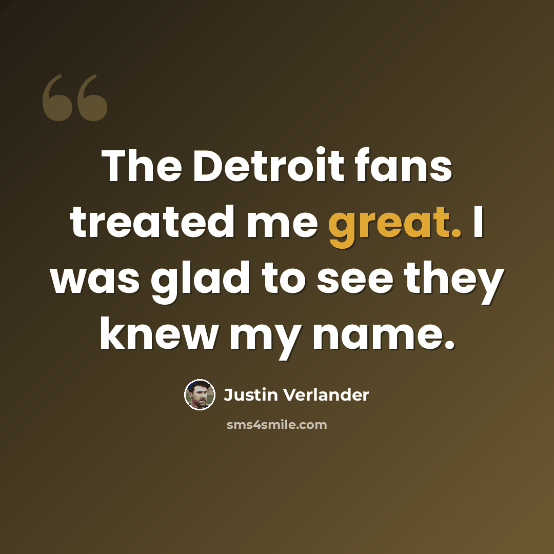 “The Detroit fans treated me great. I was glad to see they knew my name.” quote by Justin Verlander