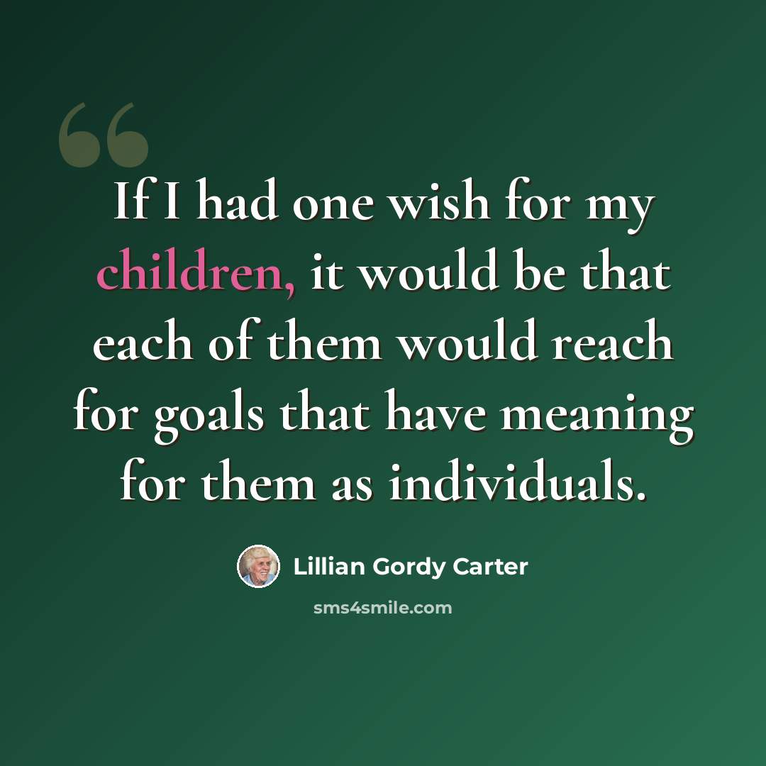 “If I had one wish for my children, it would be that each of them would reach for goals that have meaning for them as individuals.” quote by Lillian Gordy Carter