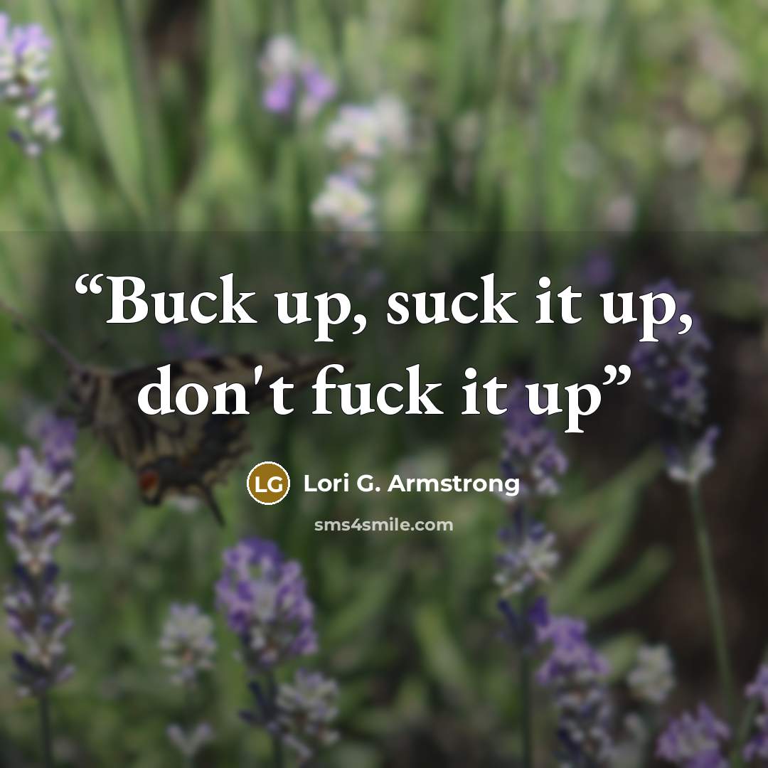 “Buck up, suck it up, don't fuck it up” quote by Lori G. Armstrong