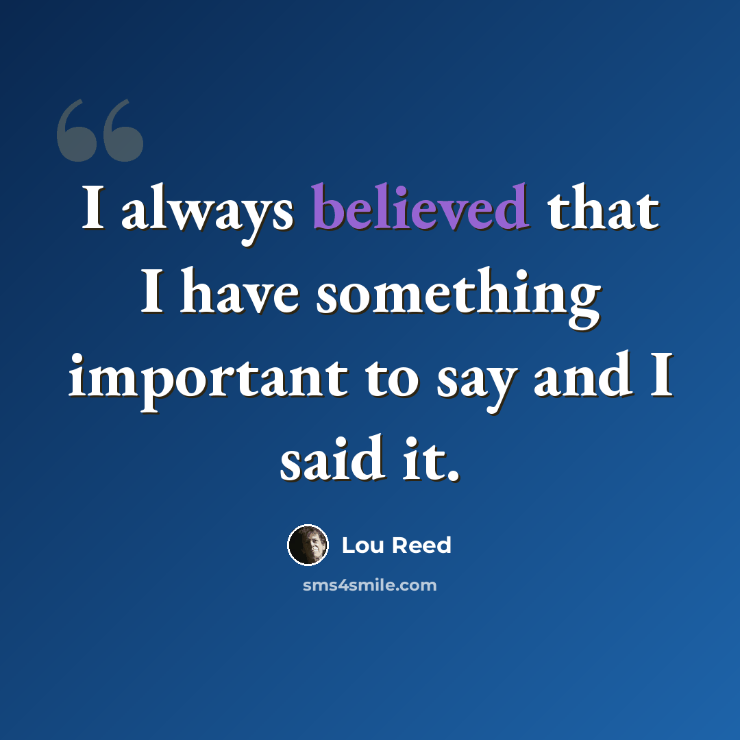 “I always believed that I have something important to say and I said it.” quote by Lou Reed