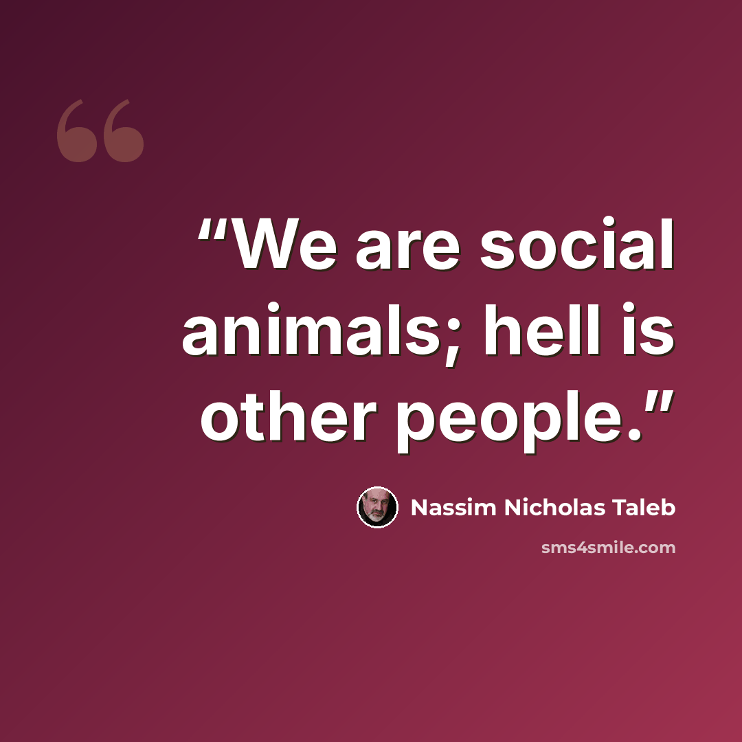 “We are social animals; hell is other people.” quote by Nassim Nicholas Taleb