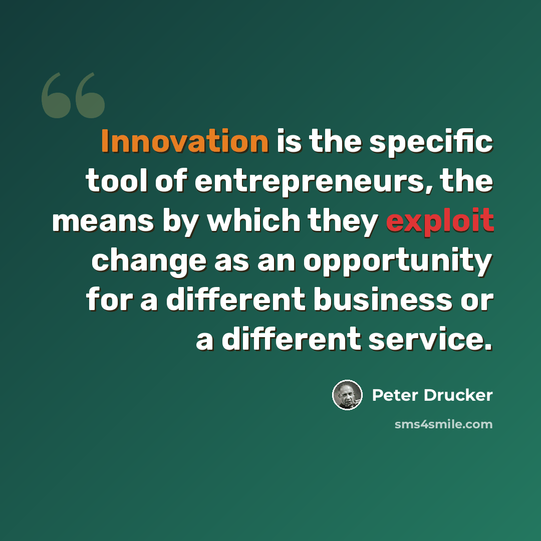“Innovation is the specific tool of entrepreneurs, the means by which they exploit change as an opportunity for a different business or a different service.” quote by Peter Drucker