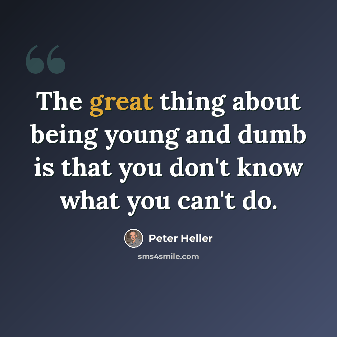 “The great thing about being young and dumb is that you don't know what you can't do.” quote by Peter Heller
