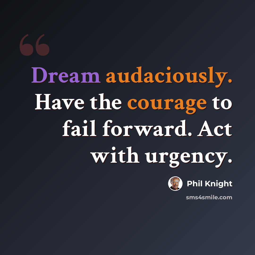 “Dream audaciously. Have the courage to fail forward. Act with urgency.” quote by Phil Knight