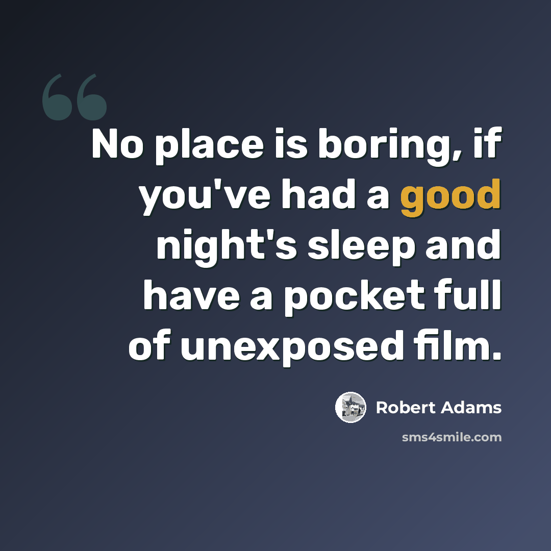 “No place is boring, if you've had a good night's sleep and have a pocket full of unexposed film.” quote by Robert Adams