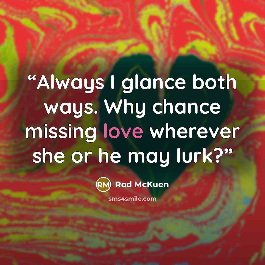“Always I glance both ways. Why chance missing love wherever she or he may lurk?” quote by Rod Mckuen