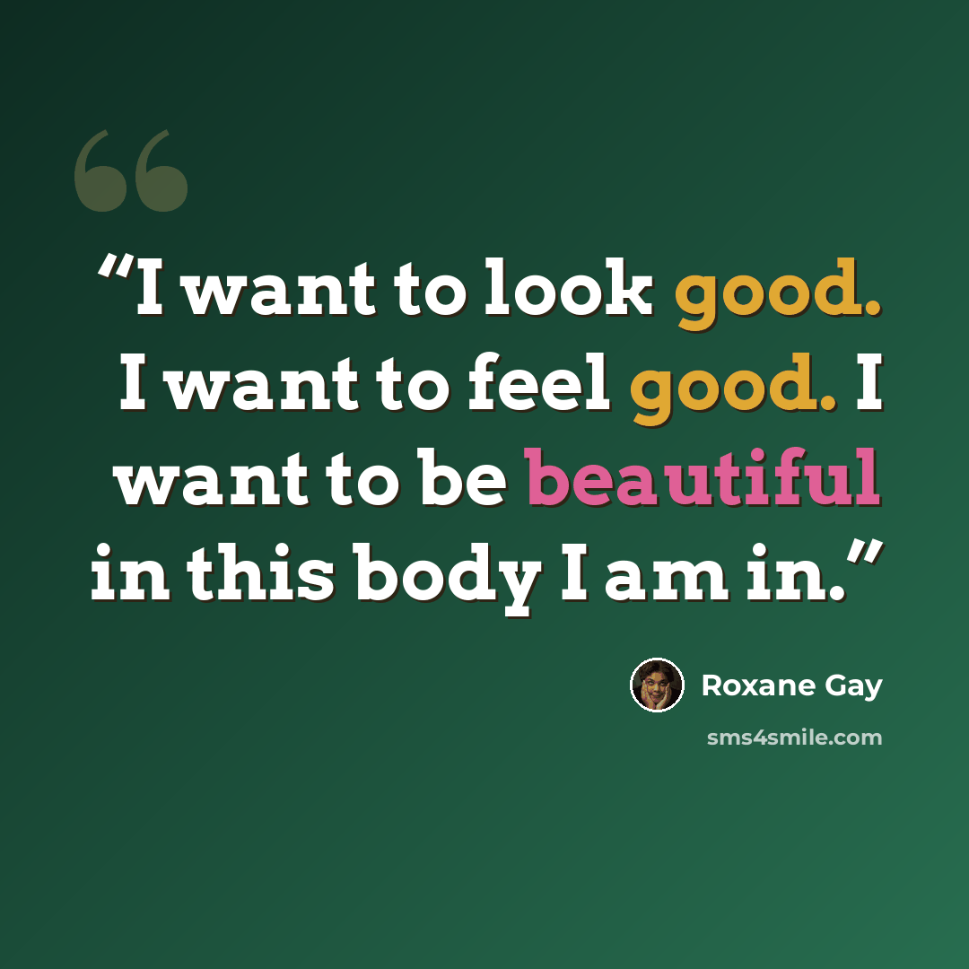 “I want to look good. I want to feel good. I want to be beautiful in this body I am in.” quote by Roxane Gay
