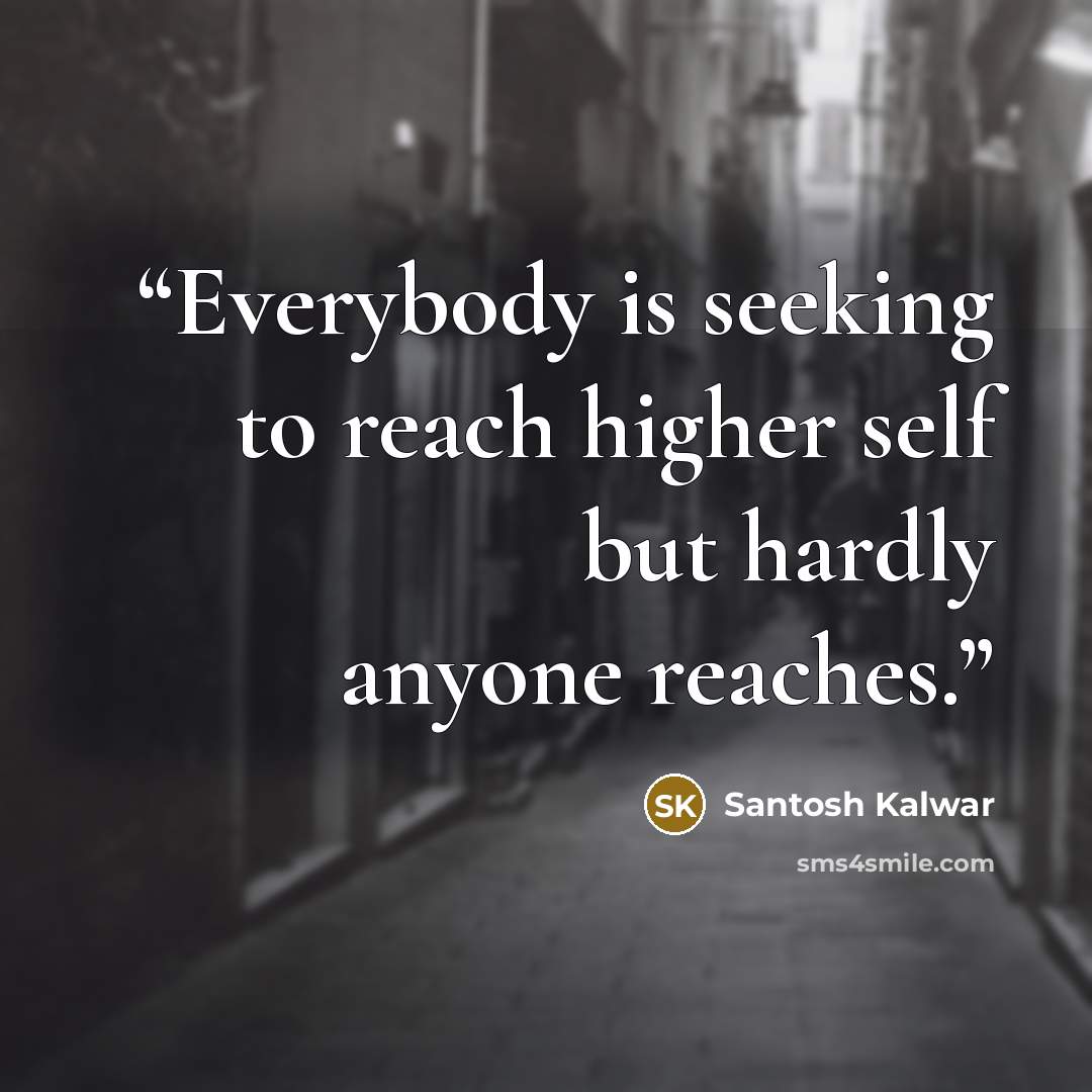 “Everybody is seeking to reach higher self but hardly anyone reaches.” quote by Santosh Kalwar