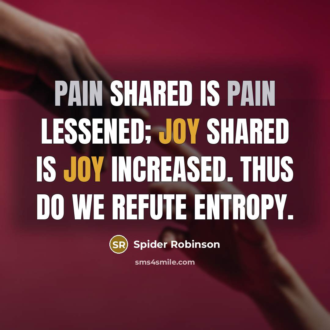 “Pain shared is pain lessened; joy shared is joy increased. Thus do we refute entropy.” quote by Spider Robinson