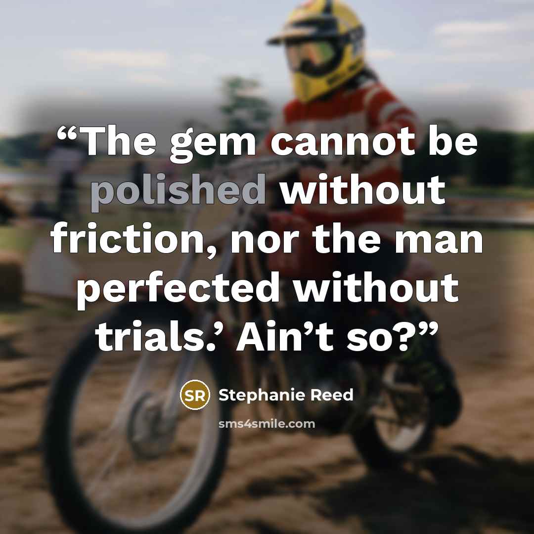 “The gem cannot be polished without friction, nor the man perfected without trials.’ Ain’t so?” quote by Stephanie Reed