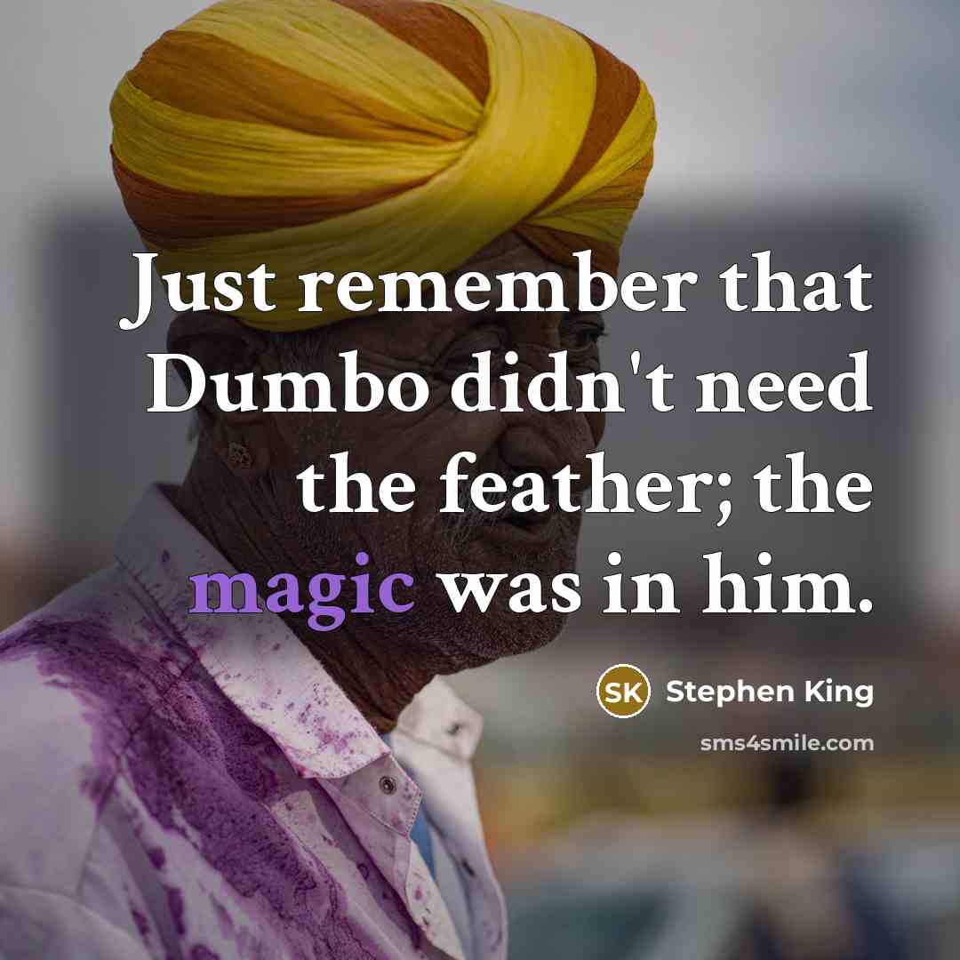 “Just remember that Dumbo didn't need the feather; the magic was in him.” quote by Stephen King