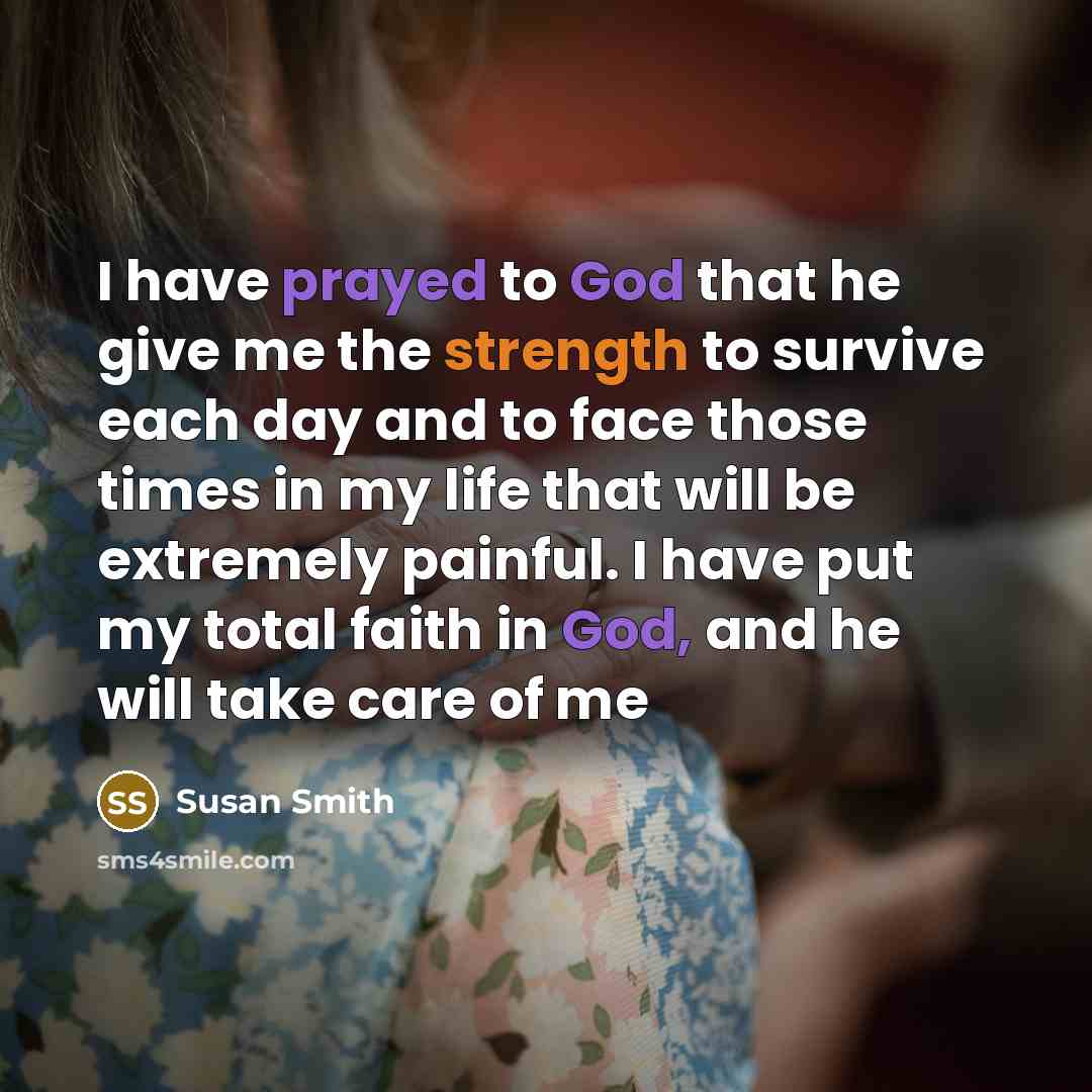 “I have prayed to God that he give me the strength to survive each day and to face those times in my life that will be extremely painful. I have put my total faith in God, and he will take care of me” quote by Susan Smith