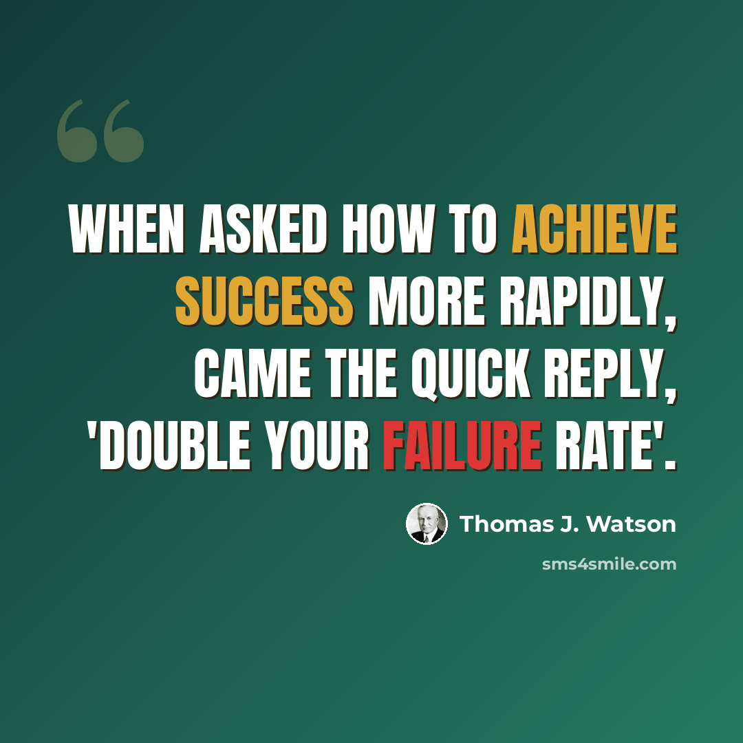 “When asked how to achieve success more rapidly, came the quick reply, 'Double your failure rate'.” quote by Thomas J. Watson