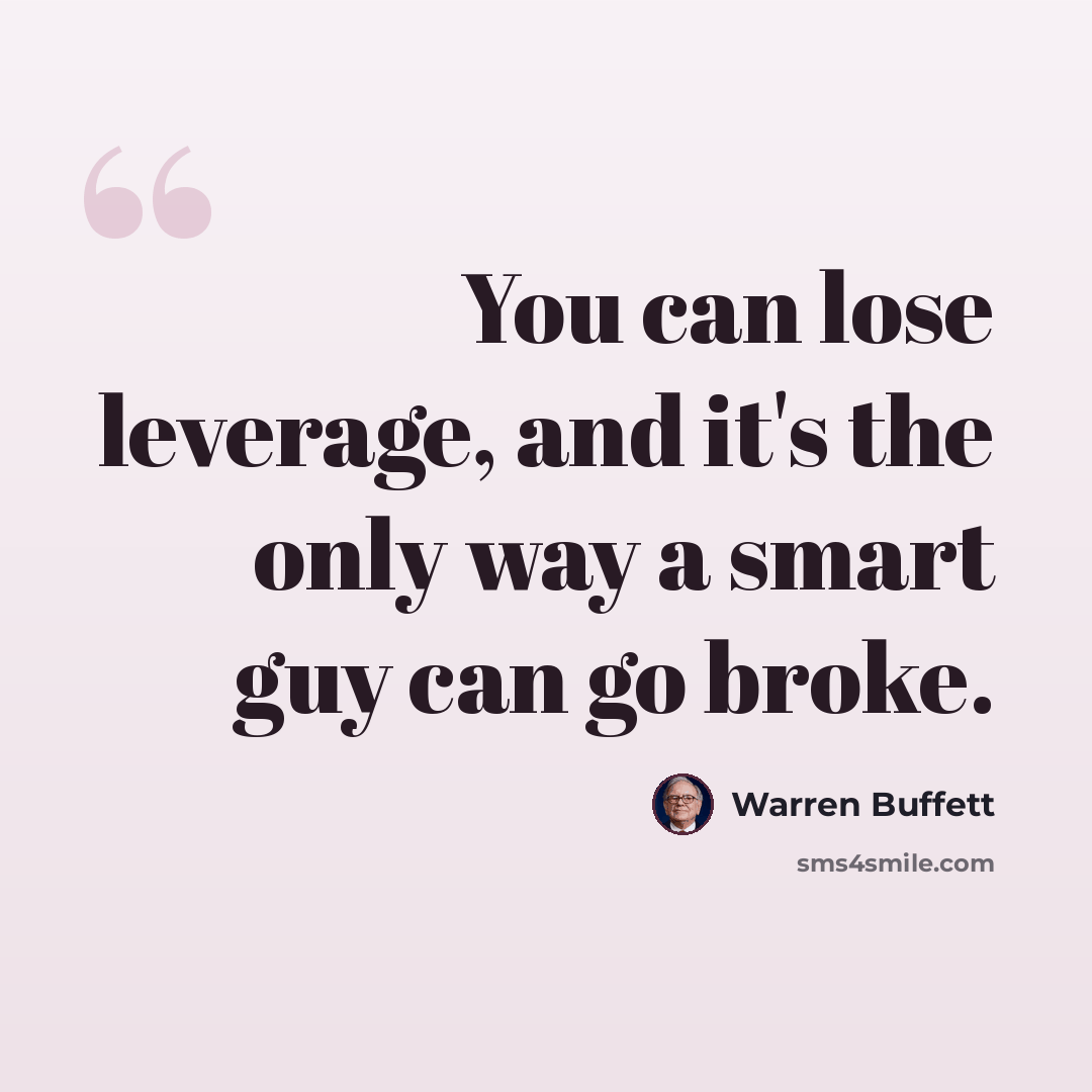 “You can lose leverage, and it's the only way a smart guy can go broke.” quote by Warren Buffett