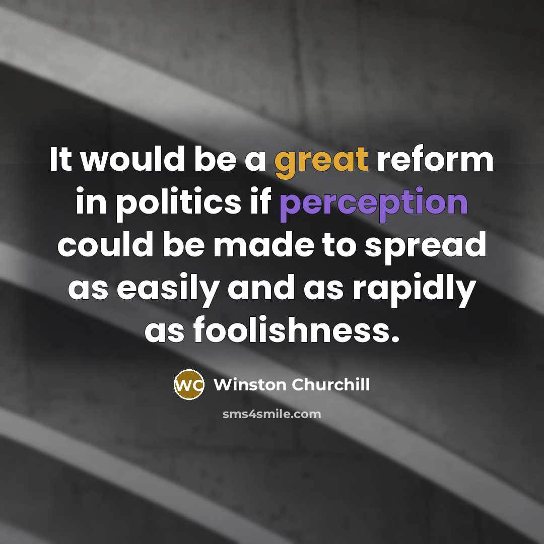 “It would be a great reform in politics if perception could be made to spread as easily and as rapidly as foolishness.” quote by Winston Churchill