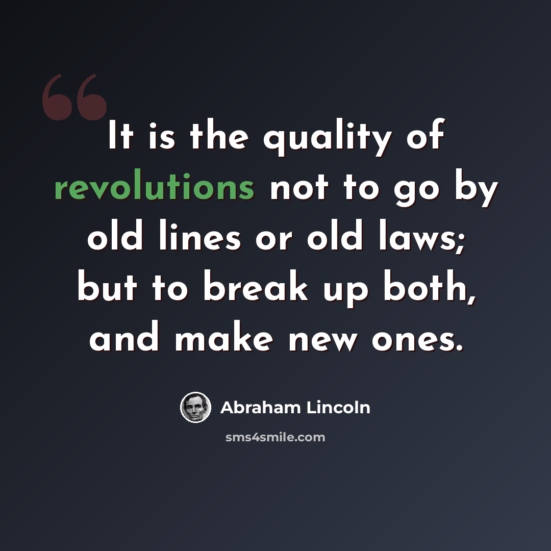 “It is the quality of revolutions not to go by old lines or old laws; but to break up both, and make new ones.” quote by Abraham Lincoln