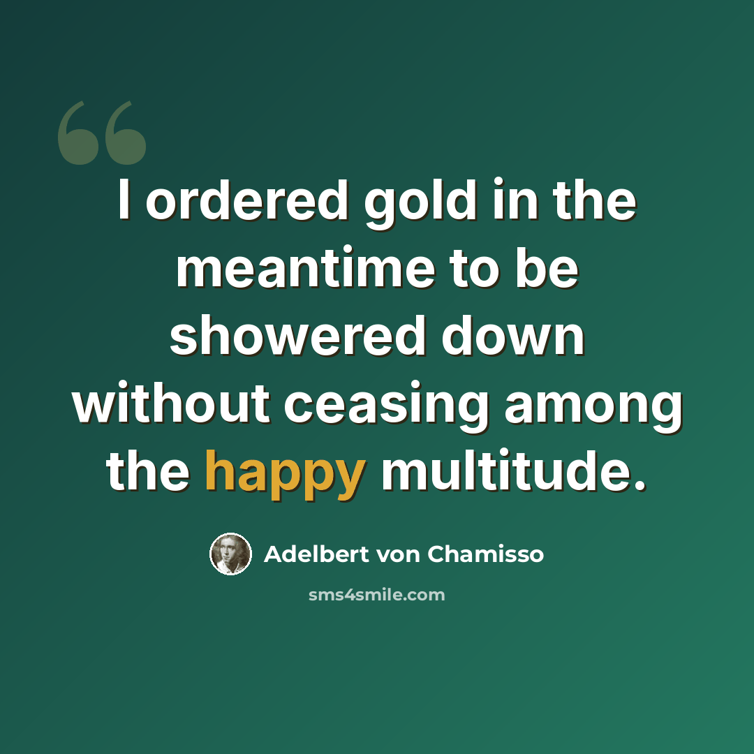 “I ordered gold in the meantime to be showered down without ceasing among the happy multitude.” quote by Adelbert von Chamisso