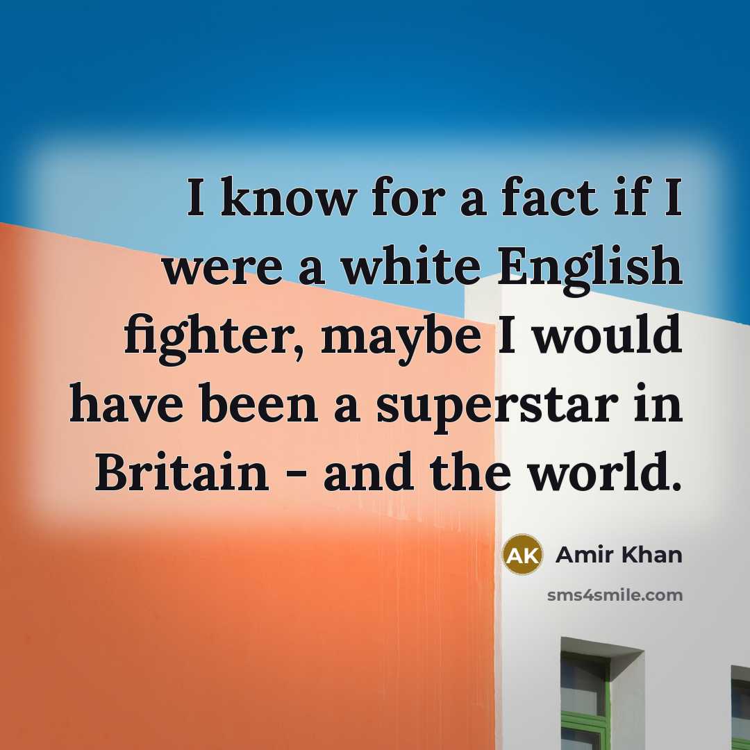 “I know for a fact if I were a white English fighter, maybe I would have been a superstar in Britain - and the world.” quote by Amir Khan