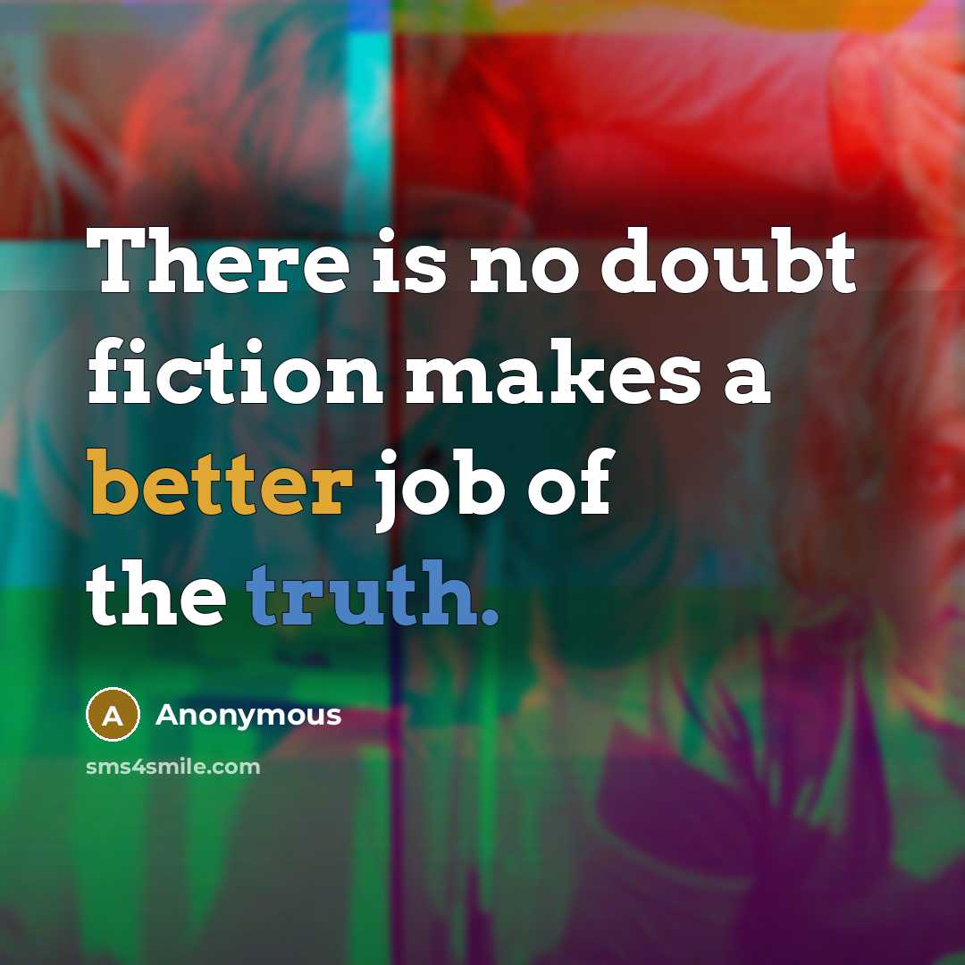 “There is no doubt fiction makes a better job of the truth.” quote by Anonymous