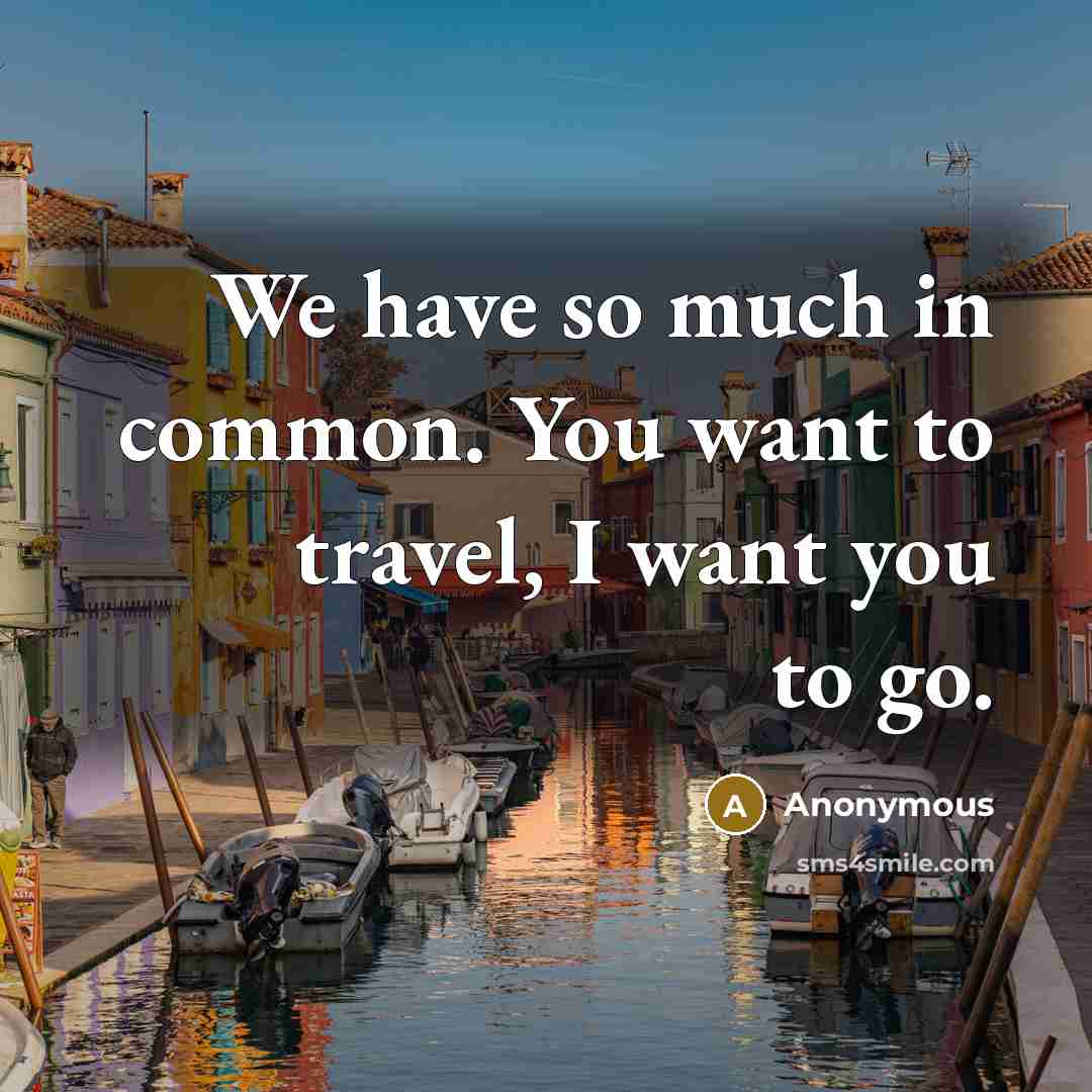 “We have so much in common. You want to travel, I want you to go.” quote by Anonymous