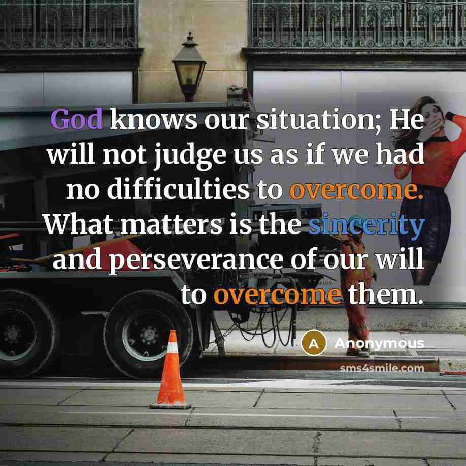 “God knows our situation; He will not judge us as if we had no difficulties to overcome. What matters is the sincerity and perseverance of our will to overcome them.” quote by Anonymous