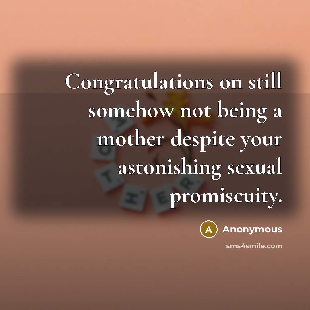 “Congratulations on still somehow not being a mother despite your astonishing sexual promiscuity.” quote by Anonymous