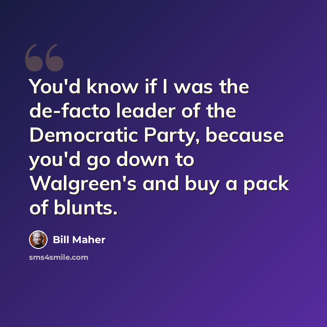 “You'd know if I was the de-facto leader of the Democratic Party, because you'd go down to Walgreen's and buy a pack of blunts.” quote by Bill Maher