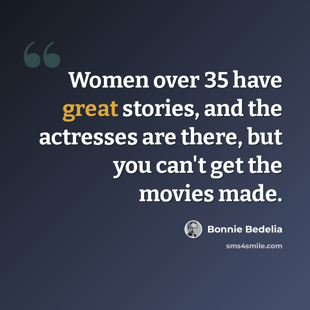 “Women over 35 have great stories, and the actresses are there, but you can't get the movies made.” quote by Bonnie Bedelia