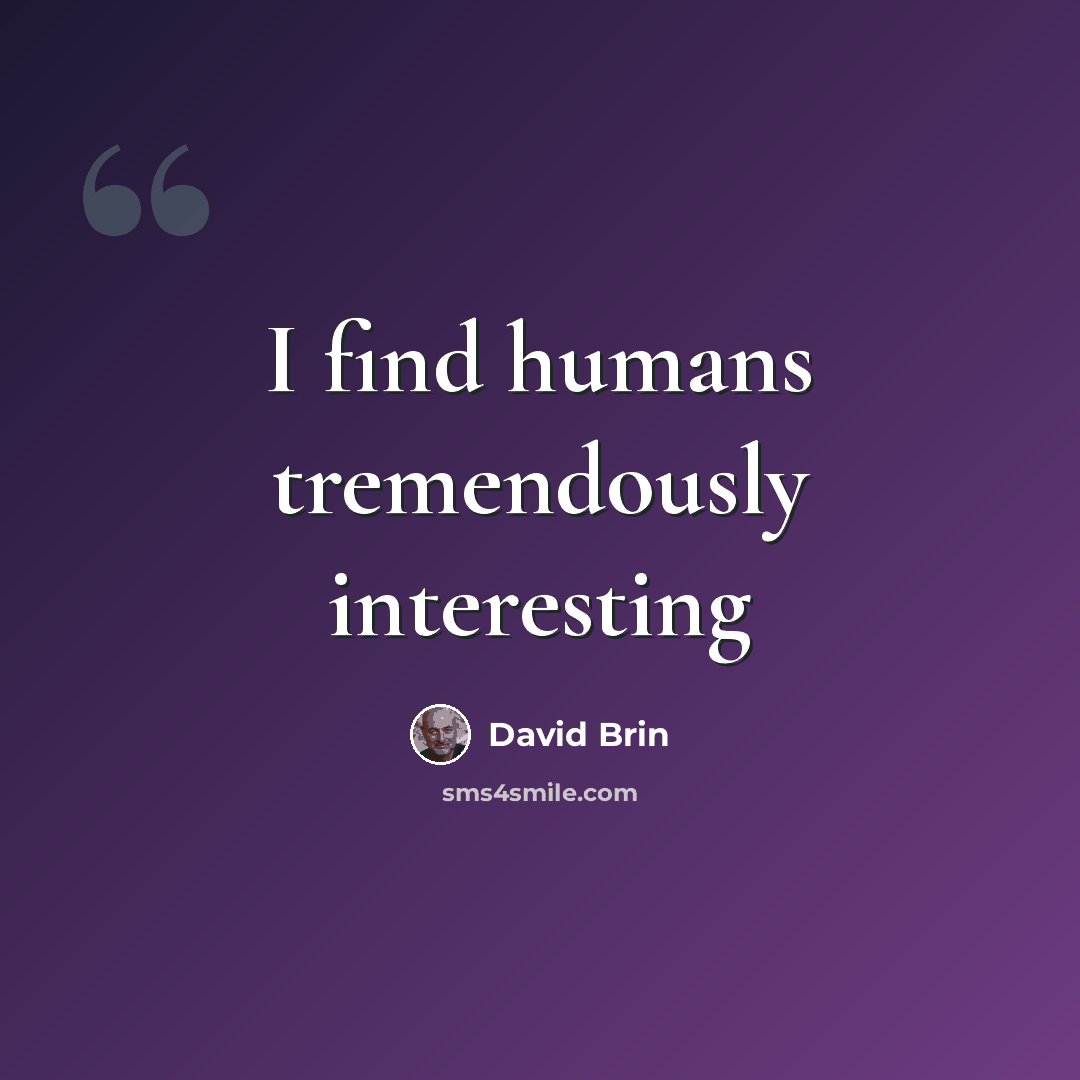 “I find humans tremendously interesting” quote by David Brin