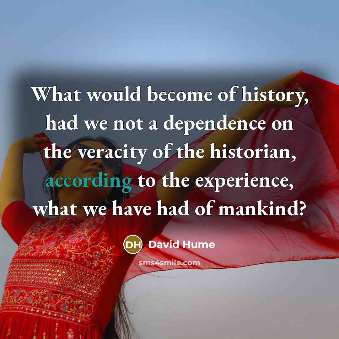 “What would become of history, had we not a dependence on the veracity of the historian, according to the experience, what we have had of mankind?” quote by David Hume